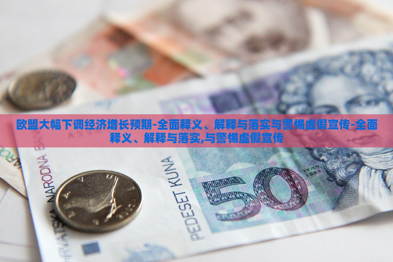 歐盟大幅下調(diào)經(jīng)濟增長預(yù)期-全面釋義、解釋與落實與警惕虛假宣傳-全面釋義、解釋與落實,與警惕虛假宣傳