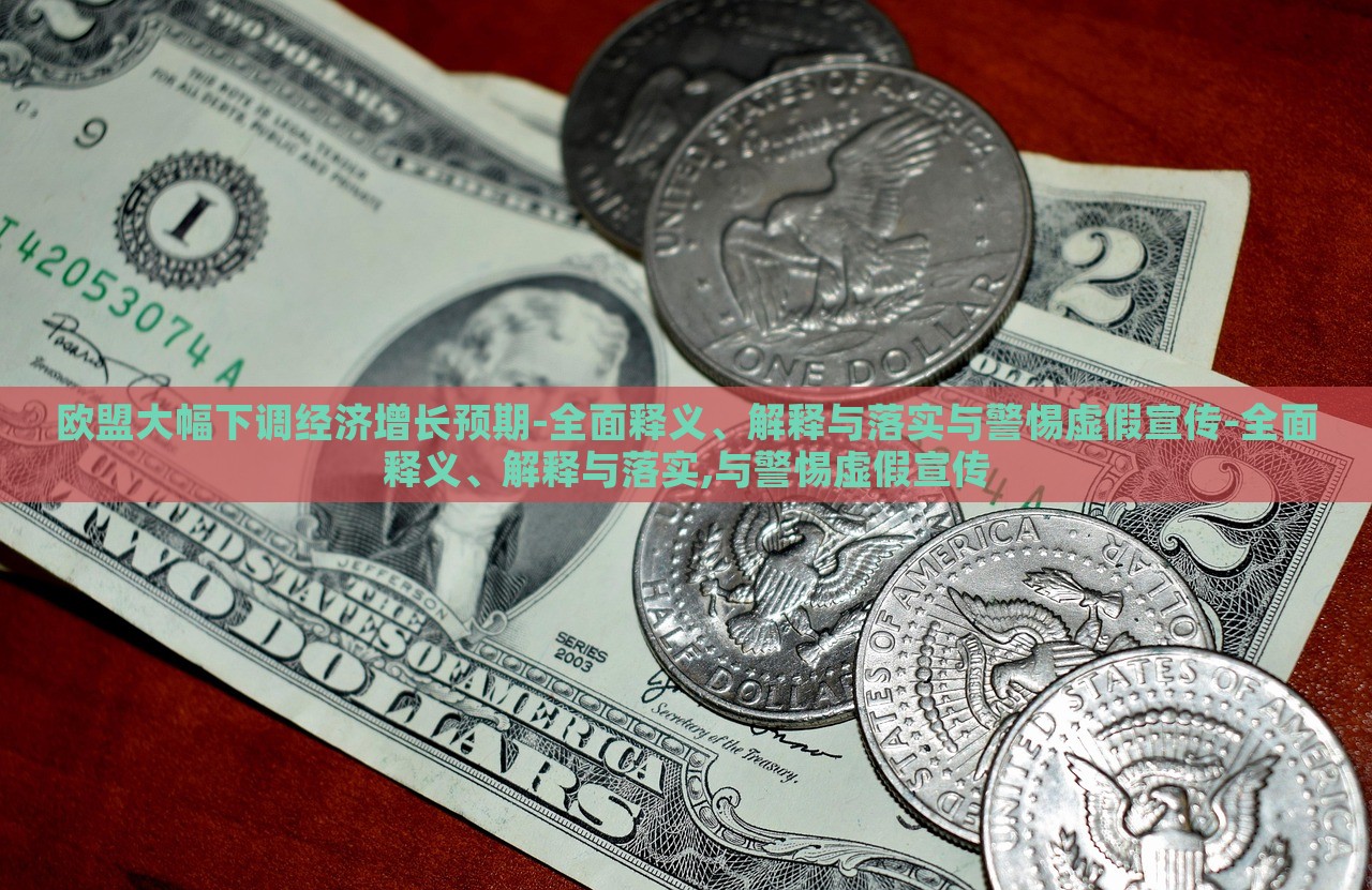 歐盟大幅下調(diào)經(jīng)濟增長預(yù)期-全面釋義、解釋與落實與警惕虛假宣傳-全面釋義、解釋與落實,與警惕虛假宣傳