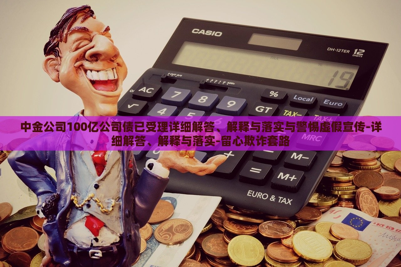 中金公司100億公司債已受理詳細(xì)解答、解釋與落實(shí)與警惕虛假宣傳-詳細(xì)解答、解釋與落實(shí)-留心欺詐套路 中金公司100億公司債已受理詳細(xì)解答、解釋與落實(shí)與警惕虛假宣傳-詳細(xì)解答、解釋與落實(shí)-留心欺詐套路