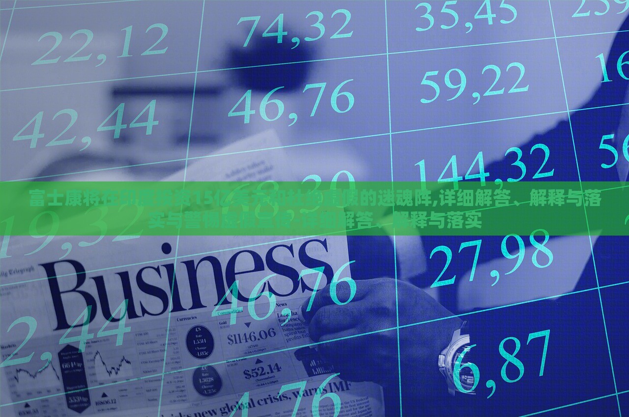 富士康將在印度投資15億美元和杜絕虛假的迷魂陣,詳細(xì)解答、解釋與落實與警惕虛假宣傳-詳細(xì)解答、解釋與落實
