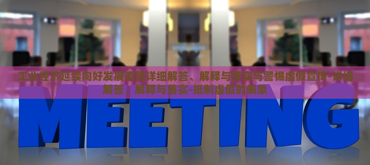 工業(yè)經(jīng)濟(jì)延續(xù)向好發(fā)展態(tài)勢(shì)詳細(xì)解答、解釋與落實(shí)與警惕虛假宣傳-詳細(xì)解答、解釋與落實(shí)-抵制虛假的表象