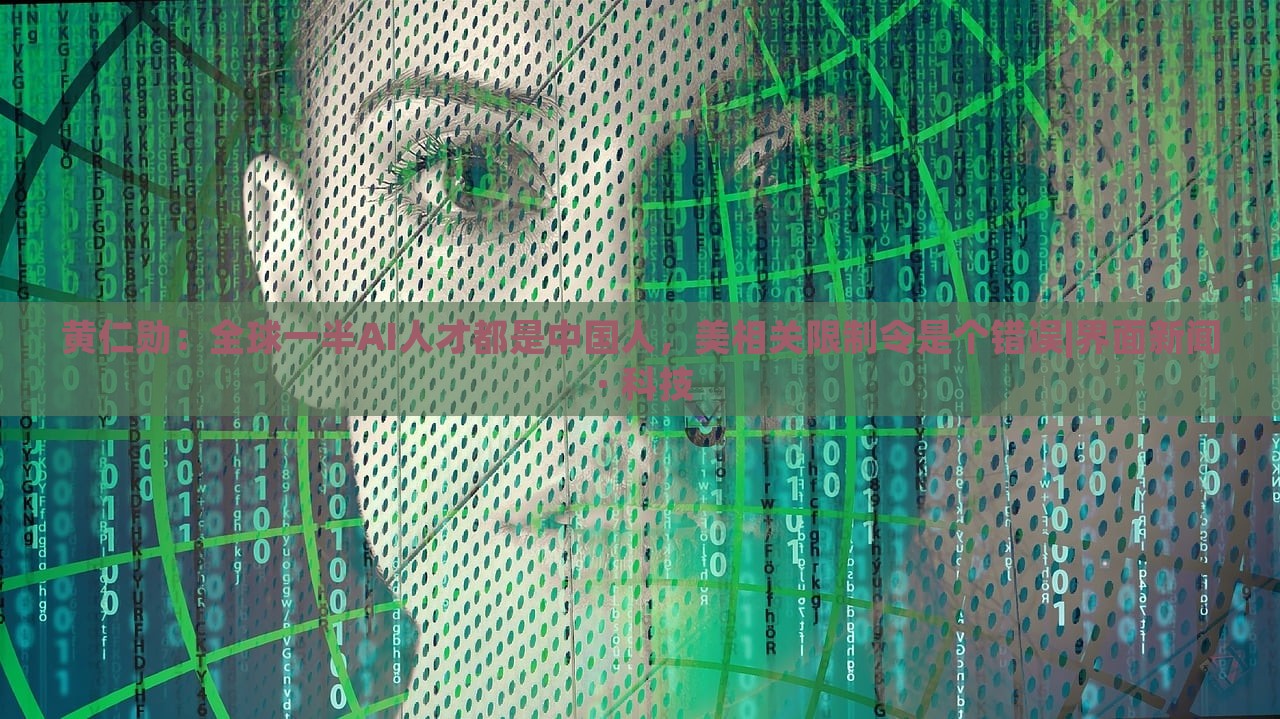 黃仁勛：全球一半AI人才都是中國人，美相關限制令是個錯誤|界面新聞 · 科技