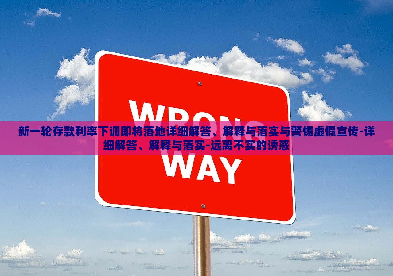 新一輪存款利率下調(diào)即將落地詳細(xì)解答、解釋與落實(shí)與警惕虛假宣傳-詳細(xì)解答、解釋與落實(shí)-遠(yuǎn)離不實(shí)的誘惑