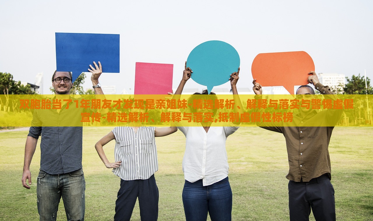 雙胞胎當(dāng)了1年朋友才發(fā)現(xiàn)是親姐妹-精選解析、解釋與落實與警惕虛假宣傳-精選解析、解釋與落實,抵制虛假性標(biāo)榜 雙胞胎當(dāng)了1年朋友才發(fā)現(xiàn)是親姐妹-精選解析、解釋與落實與警惕虛假宣傳-精選解析、解釋與落實,抵制虛假性標(biāo)榜