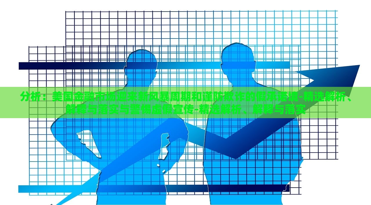 分析：美國金融市場迎來新風暴周期和謹防欺詐的假承諾境-精選解析、解釋與落實與警惕虛假宣傳-精選解析、解釋與落實