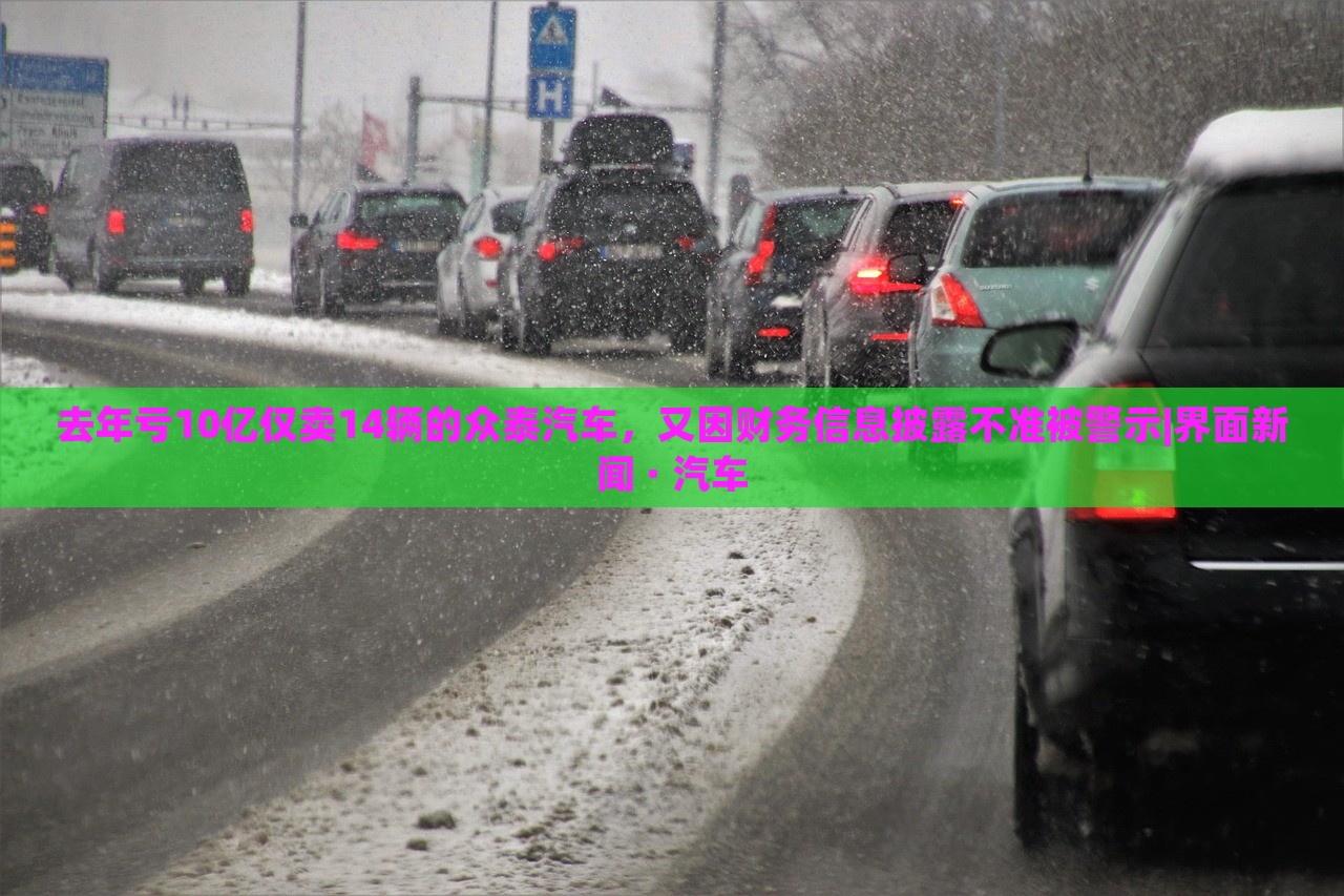 去年虧10億僅賣14輛的眾泰汽車，又因財務(wù)信息披露不準被警示|界面新聞 · 汽車