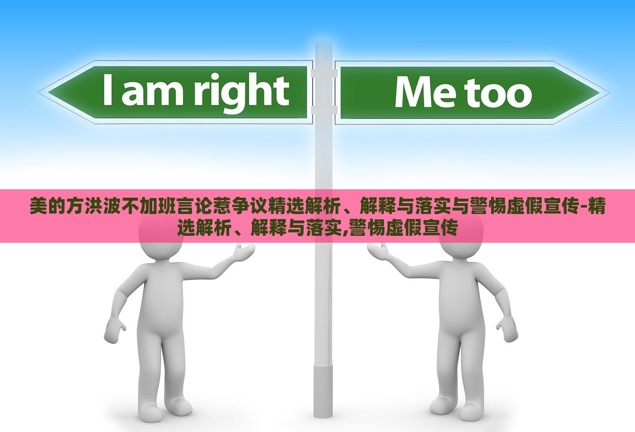 美的方洪波不加班言論惹爭(zhēng)議精選解析、解釋與落實(shí)與警惕虛假宣傳-精選解析、解釋與落實(shí),警惕虛假宣傳 美的方洪波不加班言論惹爭(zhēng)議精選解析、解釋與落實(shí)與警惕虛假宣傳-精選解析、解釋與落實(shí),警惕虛假宣傳