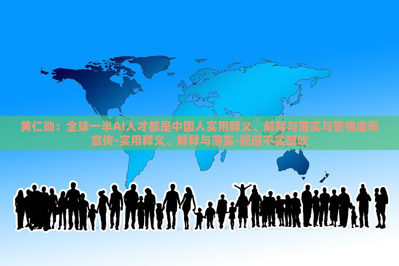 黃仁勛：全球一半AI人才都是中國人實(shí)用釋義、解釋與落實(shí)與警惕虛假宣傳-實(shí)用釋義、解釋與落實(shí)-規(guī)避不實(shí)鼓吹