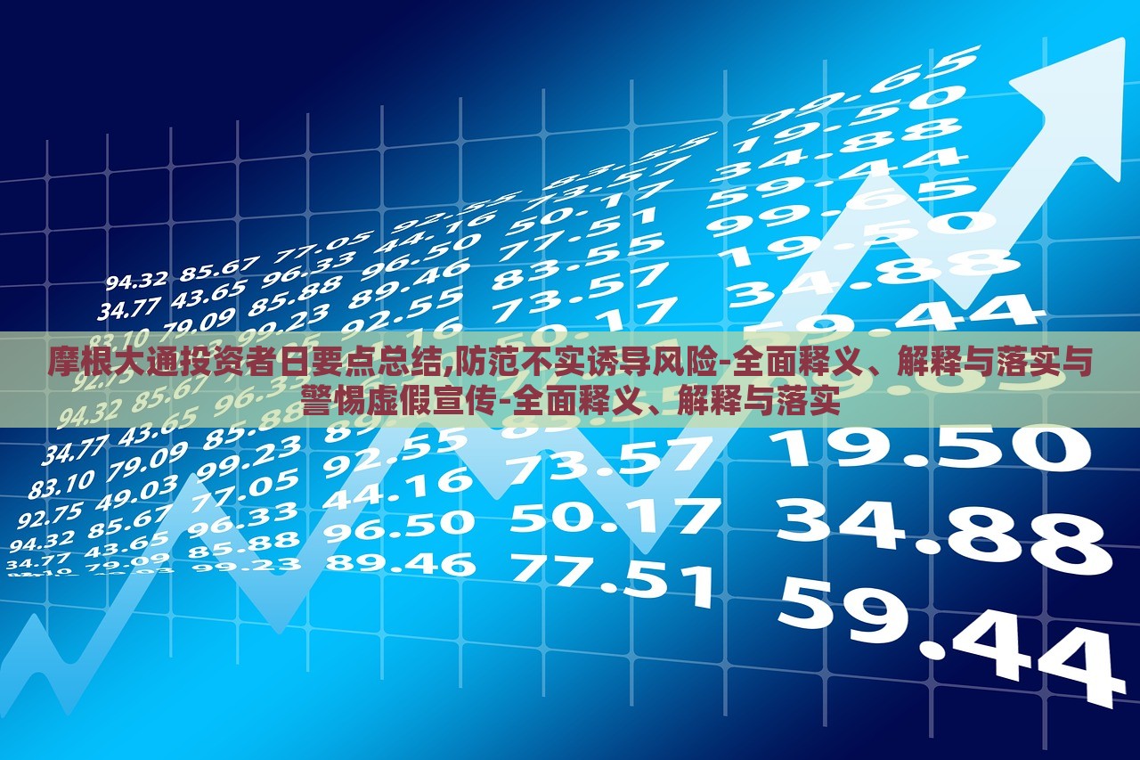 摩根大通投資者日要點總結(jié),防范不實誘導(dǎo)風(fēng)險-全面釋義、解釋與落實與警惕虛假宣傳-全面釋義、解釋與落實 摩根大通投資者日要點總結(jié),防范不實誘導(dǎo)風(fēng)險-全面釋義、解釋與落實與警惕虛假宣傳-全面釋義、解釋與落實