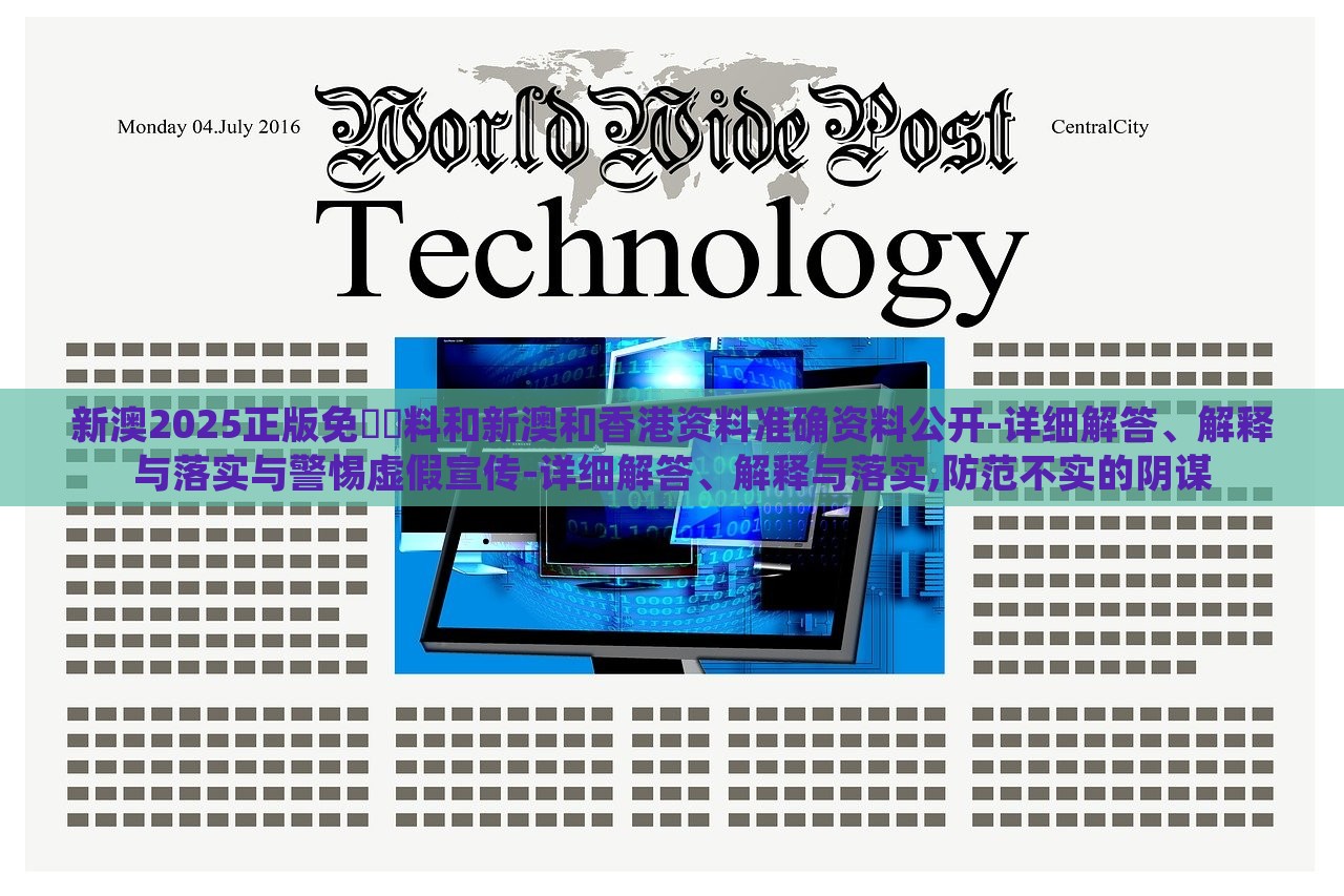 新澳2025正版免費(fèi)資料和新澳和香港資料準(zhǔn)確資料公開(kāi)-詳細(xì)解答、解釋與落實(shí)與警惕虛假宣傳-詳細(xì)解答、解釋與落實(shí),防范不實(shí)的陰謀 新澳2025正版免費(fèi)資料和新澳和香港資料準(zhǔn)確資料公開(kāi)-詳細(xì)解答、解釋與落實(shí)與警惕虛假宣傳-詳細(xì)解答、解釋與落實(shí),防范不實(shí)的陰謀