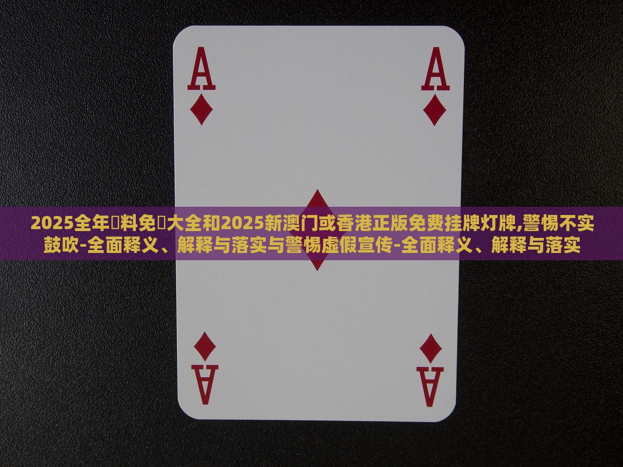 2025全年資料免費大全和2025新澳門或香港正版免費掛牌燈牌,警惕不實鼓吹-全面釋義、解釋與落實與警惕虛假宣傳-全面釋義、解釋與落實