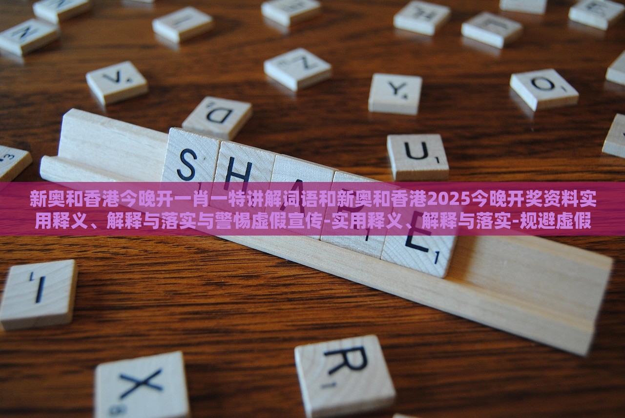新奧和香港今晚開一肖一特講解詞語(yǔ)和新奧和香港2025今晚開獎(jiǎng)資料實(shí)用釋義、解釋與落實(shí)與警惕虛假宣傳-實(shí)用釋義、解釋與落實(shí)-規(guī)避虛假的畫皮術(shù) 新奧和香港今晚開一肖一特講解詞語(yǔ)和新奧和香港2025今晚開獎(jiǎng)資料實(shí)用釋義、解釋與落實(shí)與警惕虛假宣傳-實(shí)用釋義、解釋與落實(shí)-規(guī)避虛假的畫皮術(shù)