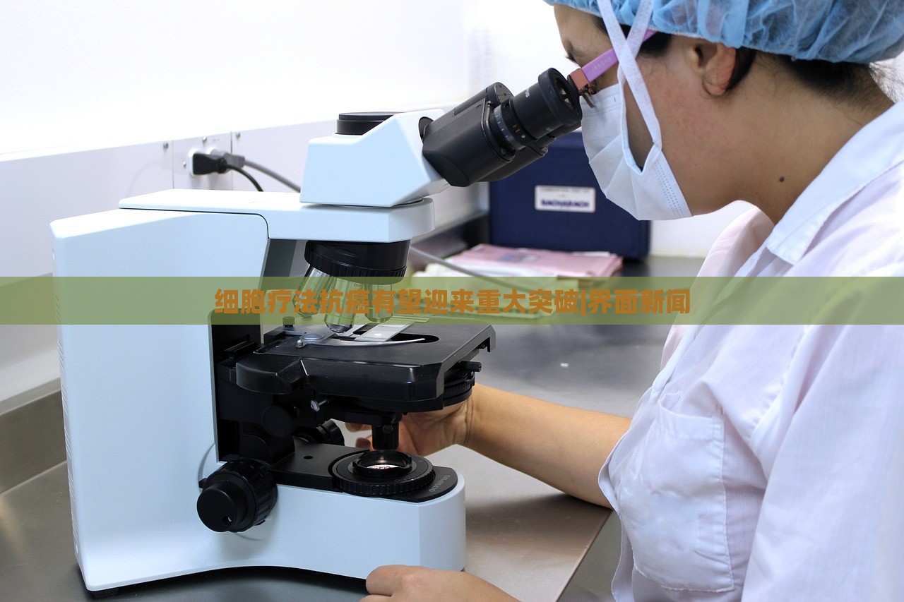 細(xì)胞療法抗癌有望迎來重大突破|界面新聞
