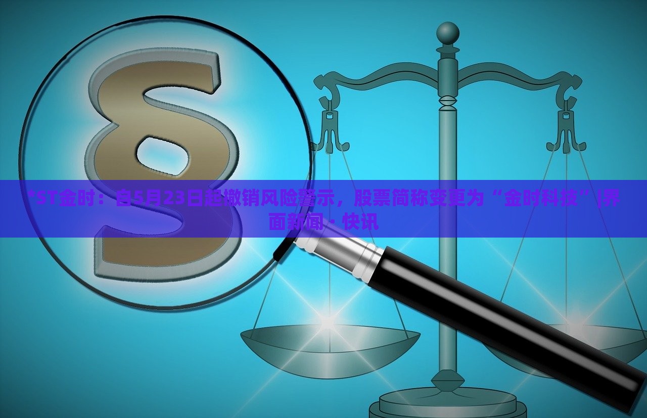 *ST金時(shí)：自5月23日起撤銷風(fēng)險(xiǎn)警示，股票簡(jiǎn)稱變更為“金時(shí)科技”|界面新聞 · 快訊