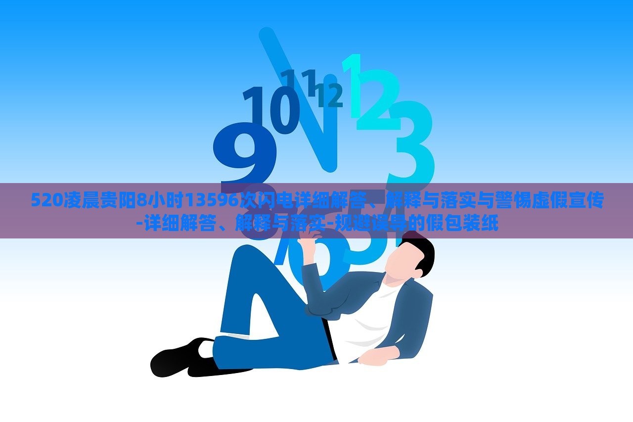520凌晨貴陽8小時(shí)13596次閃電詳細(xì)解答、解釋與落實(shí)與警惕虛假宣傳-詳細(xì)解答、解釋與落實(shí)-規(guī)避誤導(dǎo)的假包裝紙 520凌晨貴陽8小時(shí)13596次閃電詳細(xì)解答、解釋與落實(shí)與警惕虛假宣傳-詳細(xì)解答、解釋與落實(shí)-規(guī)避誤導(dǎo)的假包裝紙