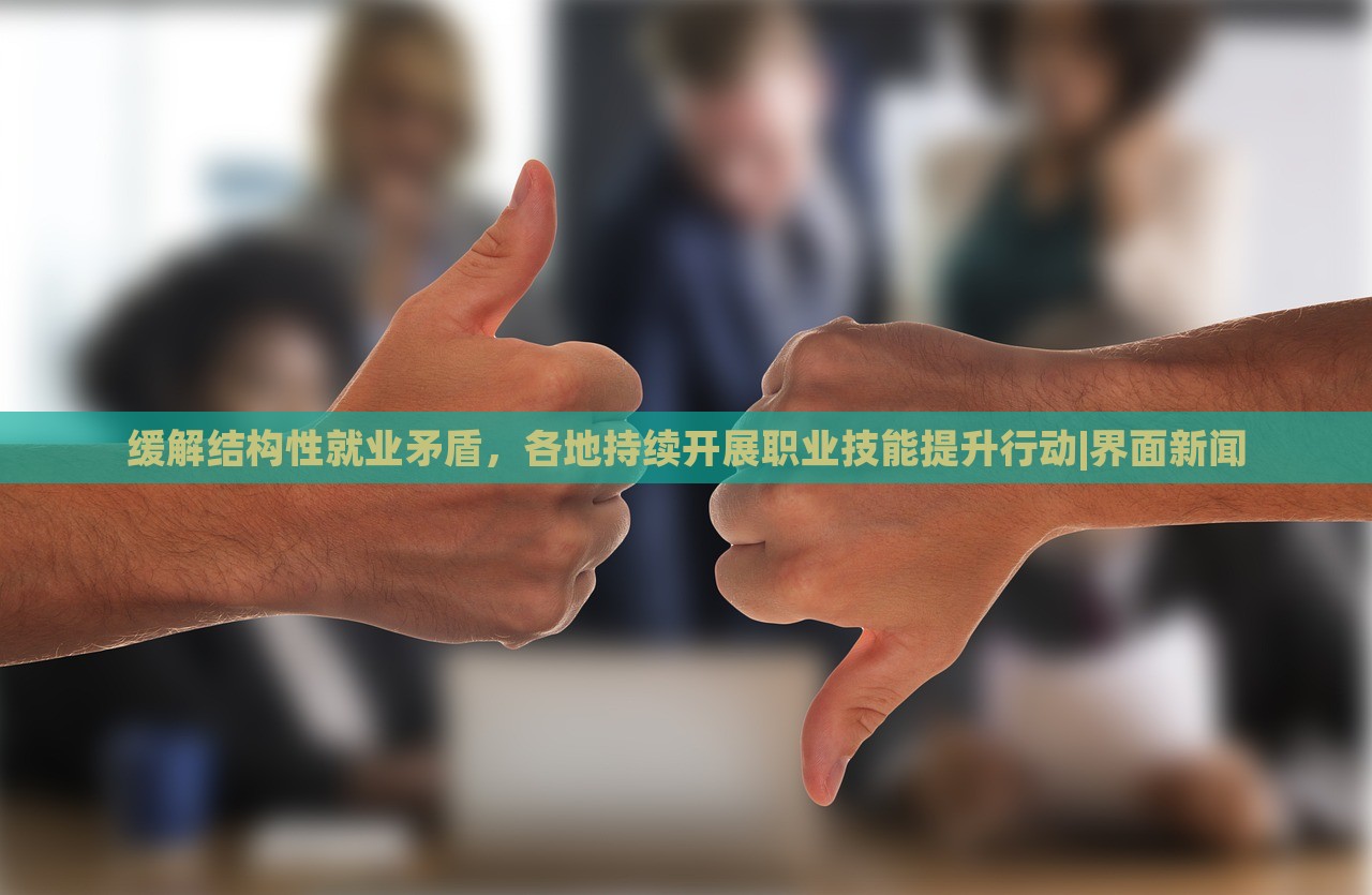 緩解結(jié)構(gòu)性就業(yè)矛盾,各地持續(xù)開展職業(yè)技能提升行動(dòng)|界面新聞 緩解結(jié)構(gòu)性就業(yè)矛盾,各地持續(xù)開展職業(yè)技能提升行動(dòng)|界面新聞
