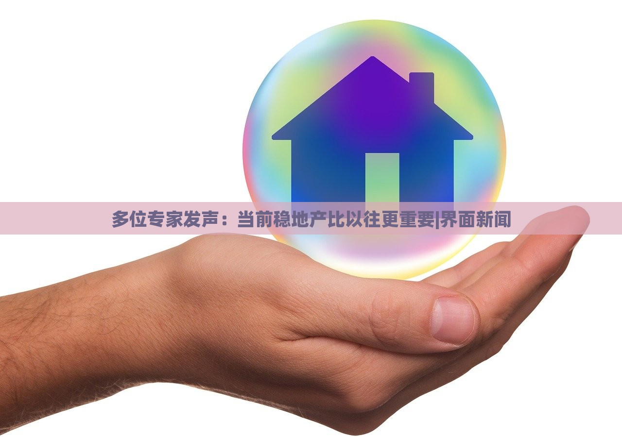 多位專家發(fā)聲：當(dāng)前穩(wěn)地產(chǎn)比以往更重要|界面新聞