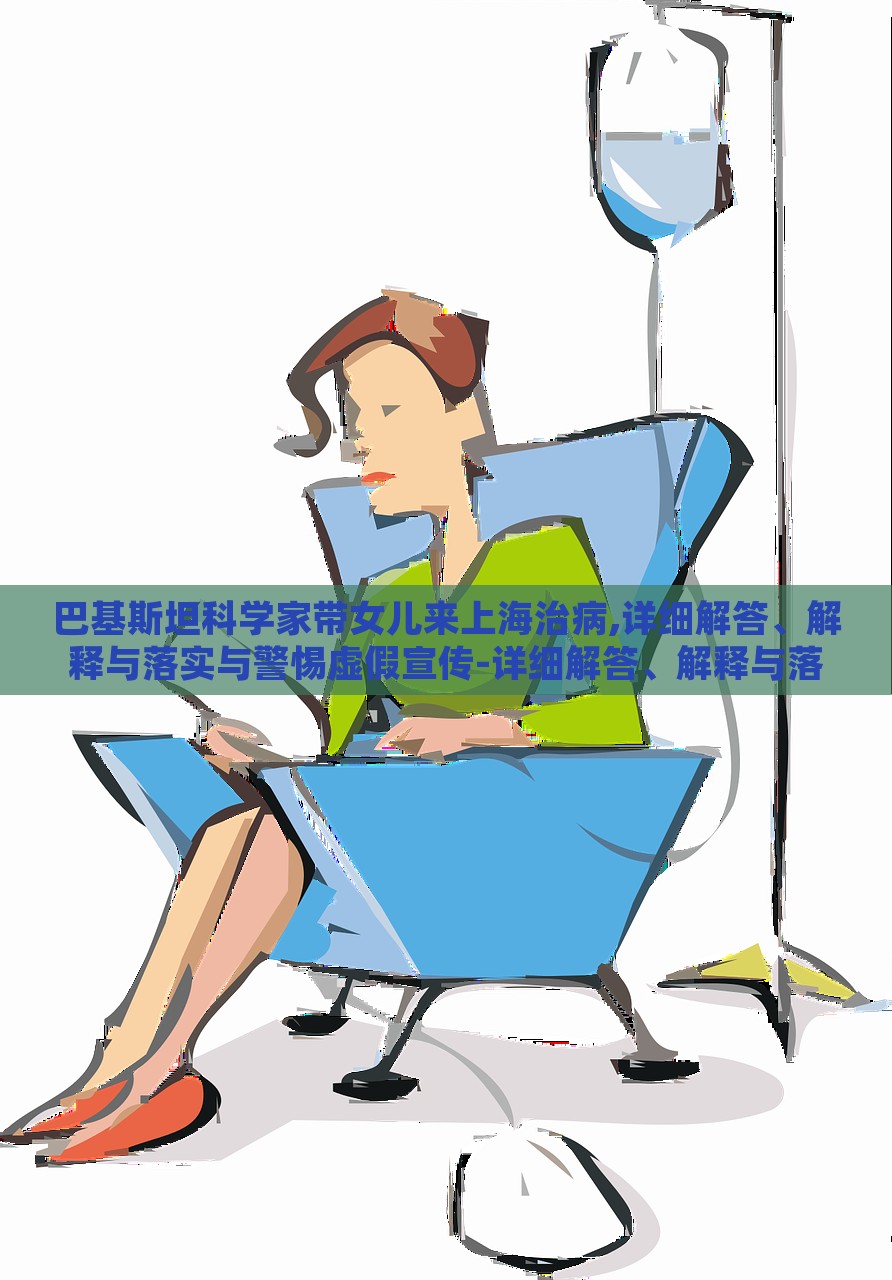 巴基斯坦科學家?guī)畠簛砩虾Ｖ尾?詳細解答、解釋與落實與警惕虛假宣傳-詳細解答、解釋與落實-小心欺詐營銷