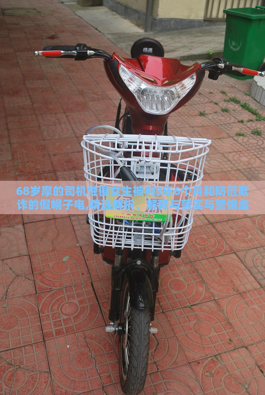 68歲摩的司機性侵女生被判3年6個月和防范欺詐的假幌子電,精選解析、解釋與落實與警惕虛假宣傳-精選解析、解釋與落實
