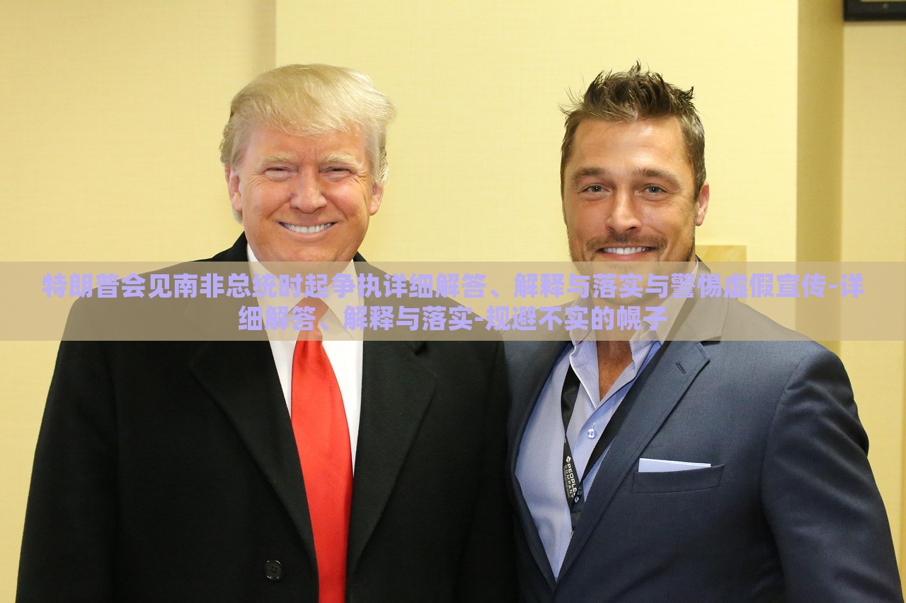 特朗普會見南非總統(tǒng)時起爭執(zhí)詳細(xì)解答、解釋與落實與警惕虛假宣傳-詳細(xì)解答、解釋與落實-規(guī)避不實的幌子 特朗普會見南非總統(tǒng)時起爭執(zhí)詳細(xì)解答、解釋與落實與警惕虛假宣傳-詳細(xì)解答、解釋與落實-規(guī)避不實的幌子