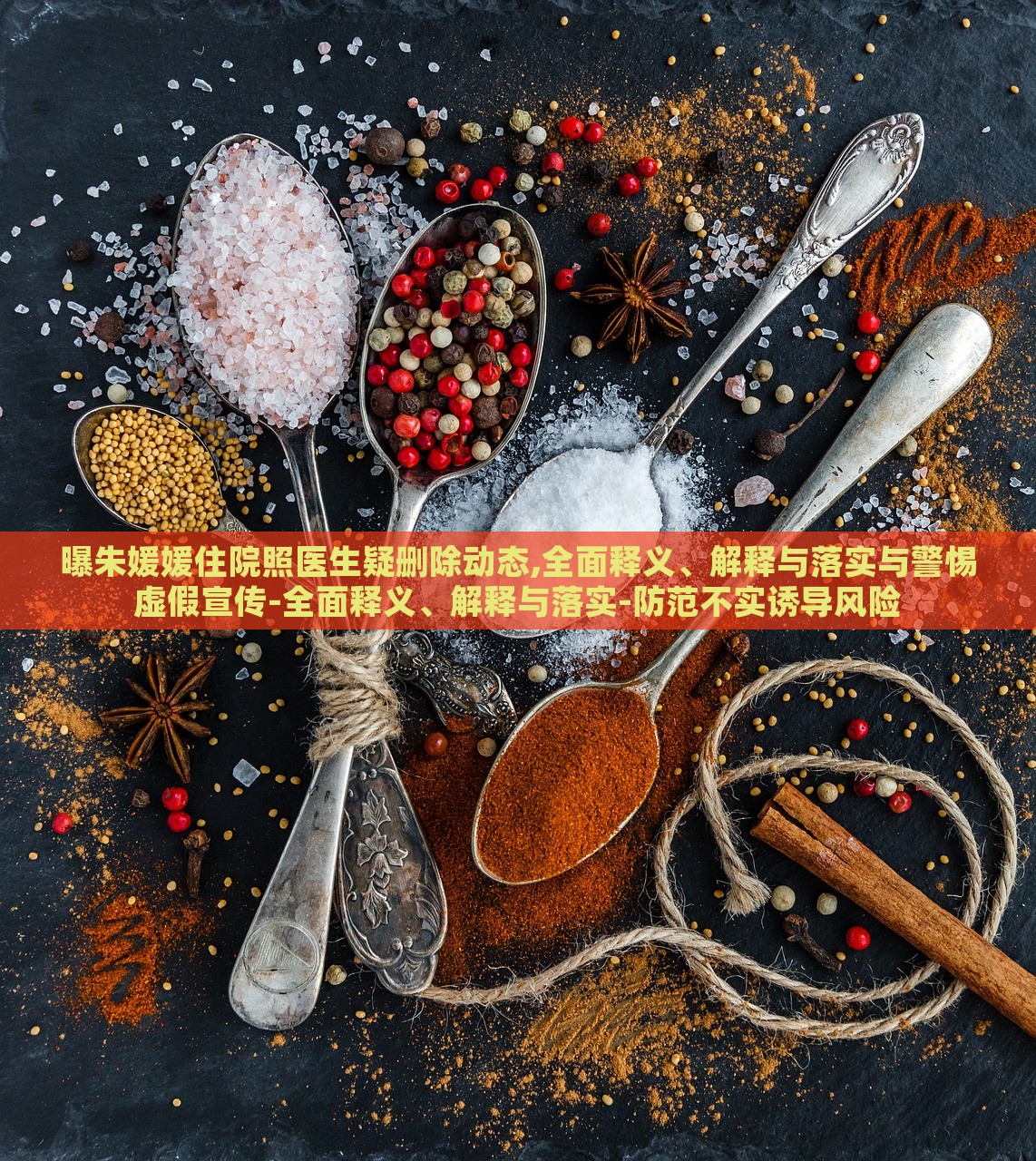 曝朱媛媛住院照醫(yī)生疑刪除動態(tài),全面釋義、解釋與落實與警惕虛假宣傳-全面釋義、解釋與落實-防范不實誘導(dǎo)風(fēng)險