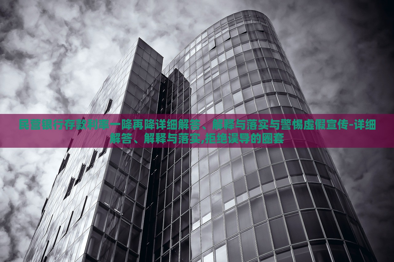民營銀行存款利率一降再降詳細(xì)解答、解釋與落實(shí)與警惕虛假宣傳-詳細(xì)解答、解釋與落實(shí),拒絕誤導(dǎo)的圈套 民營銀行存款利率一降再降詳細(xì)解答、解釋與落實(shí)與警惕虛假宣傳-詳細(xì)解答、解釋與落實(shí),拒絕誤導(dǎo)的圈套