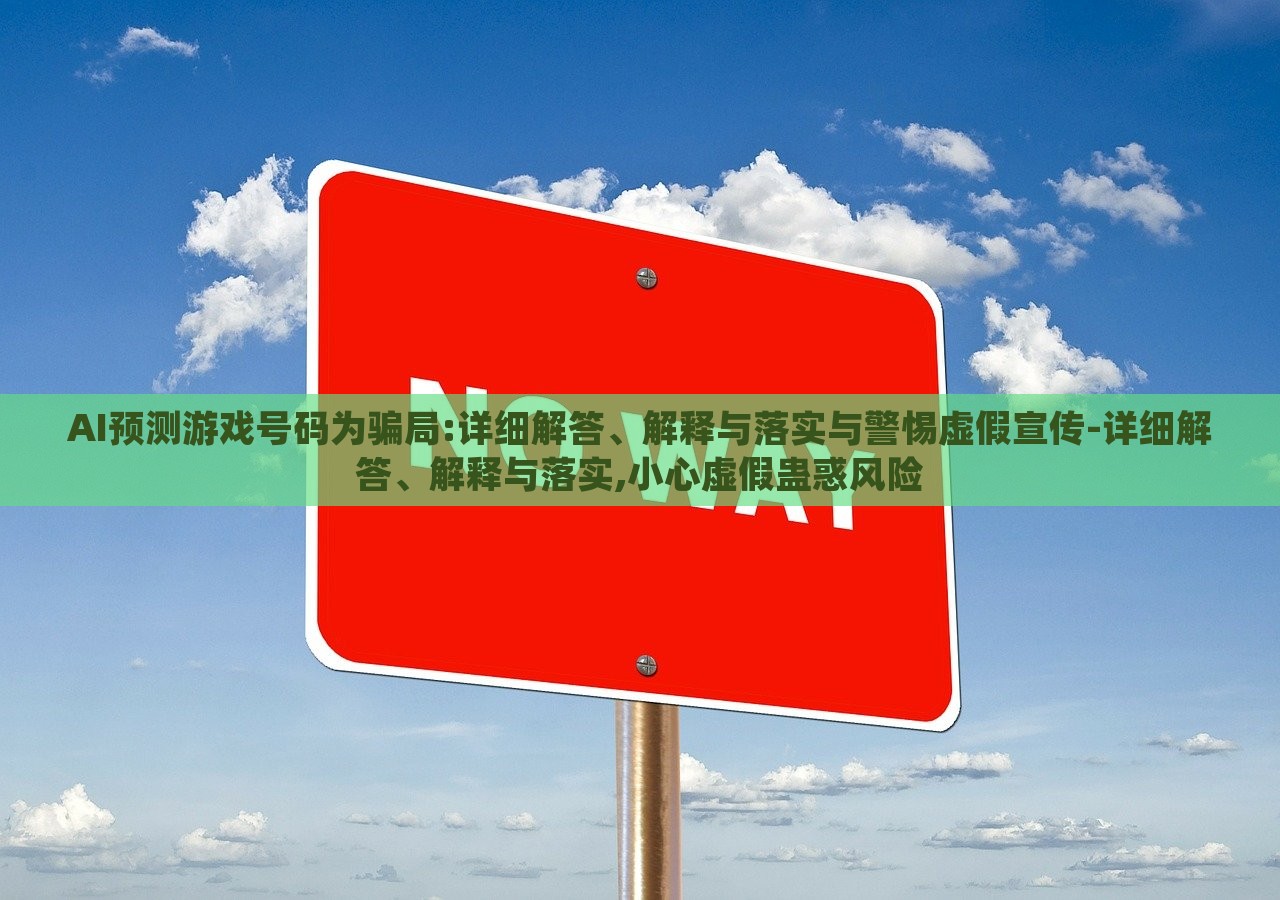 AI預(yù)測游戲號(hào)碼為騙局:詳細(xì)解答、解釋與落實(shí)與警惕虛假宣傳-詳細(xì)解答、解釋與落實(shí),小心虛假蠱惑風(fēng)險(xiǎn)