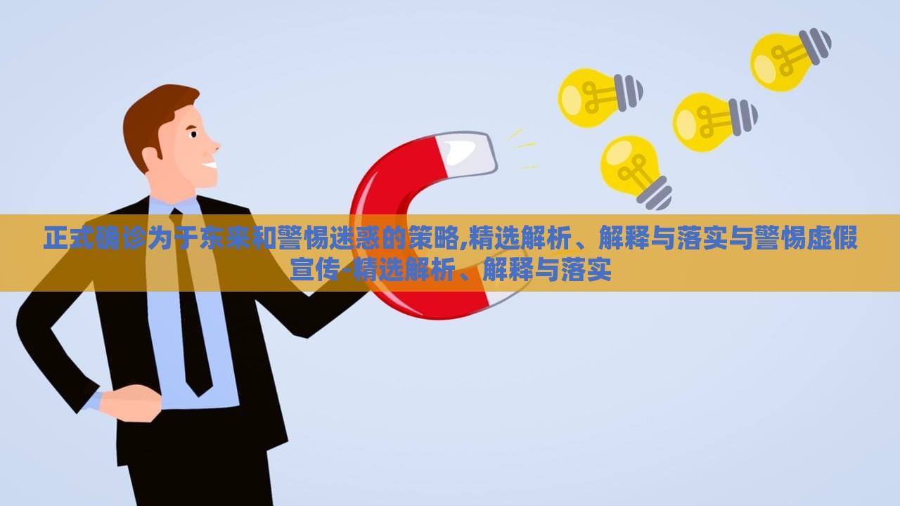 正式確診為于東來和警惕迷惑的策略,精選解析、解釋與落實(shí)與警惕虛假宣傳-精選解析、解釋與落實(shí)