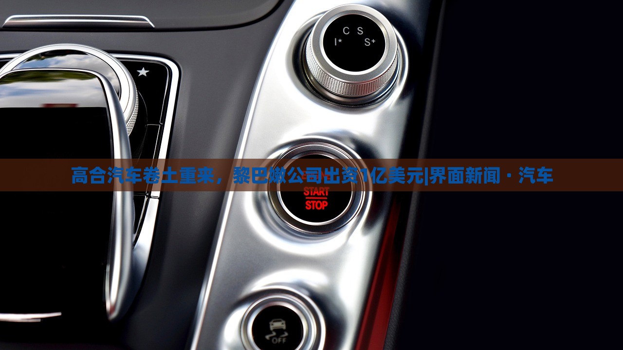 高合汽車卷土重來(lái)，黎巴嫩公司出資1億美元|界面新聞 · 汽車