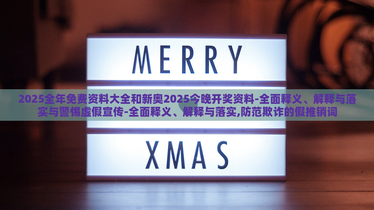 2025全年免費資料大全和新奧2025今晚開獎資料-全面釋義、解釋與落實與警惕虛假宣傳-全面釋義、解釋與落實,防范欺詐的假推銷詞