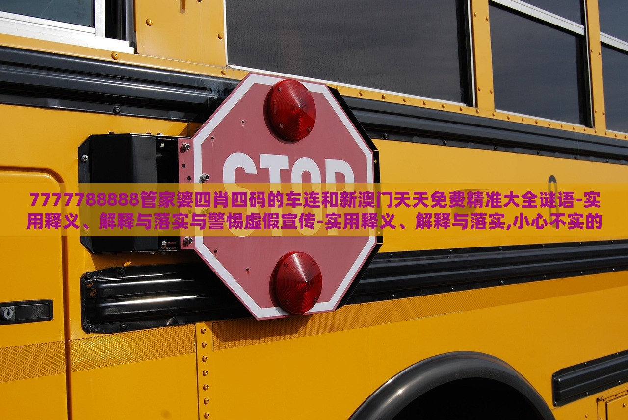 7777788888管家婆四肖四碼的車連和新澳門天天免費精準大全謎語-實用釋義、解釋與落實與警惕虛假宣傳-實用釋義、解釋與落實,小心不實的假承諾雷