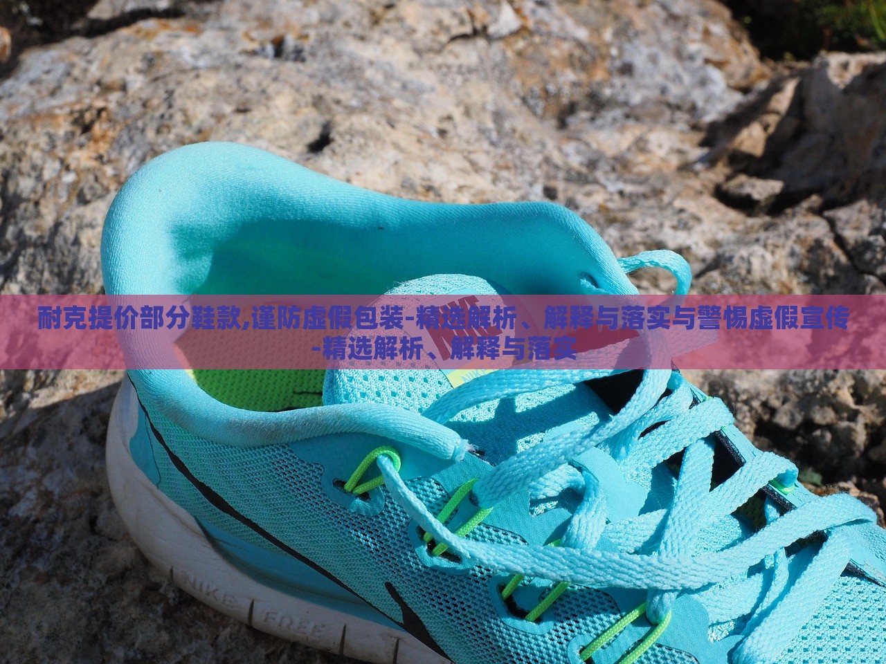 耐克提價(jià)部分鞋款,謹(jǐn)防虛假包裝-精選解析、解釋與落實(shí)與警惕虛假宣傳-精選解析、解釋與落實(shí)