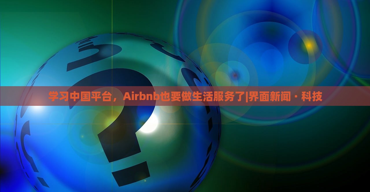 學(xué)習(xí)中國平臺，Airbnb也要做生活服務(wù)了|界面新聞 · 科技