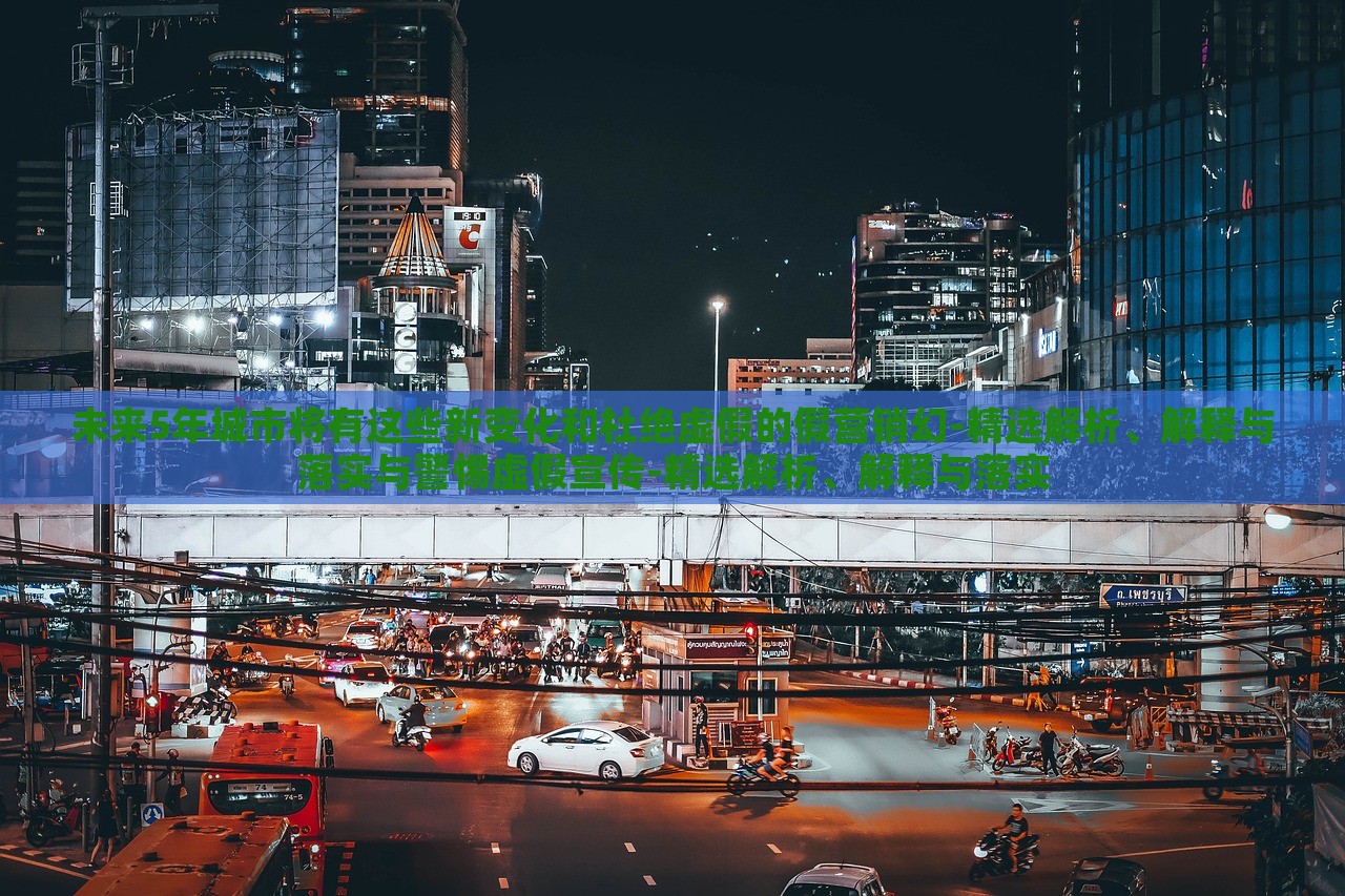未來5年城市將有這些新變化和杜絕虛假的假營銷幻-精選解析、解釋與落實與警惕虛假宣傳-精選解析、解釋與落實