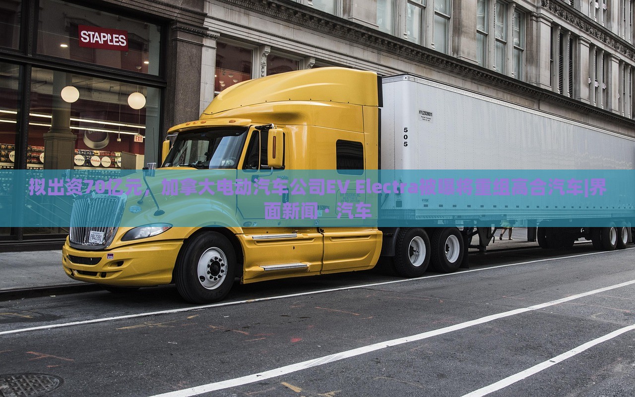 擬出資70億元，加拿大電動汽車公司EV Electra被曝將重組高合汽車|界面新聞 · 汽車