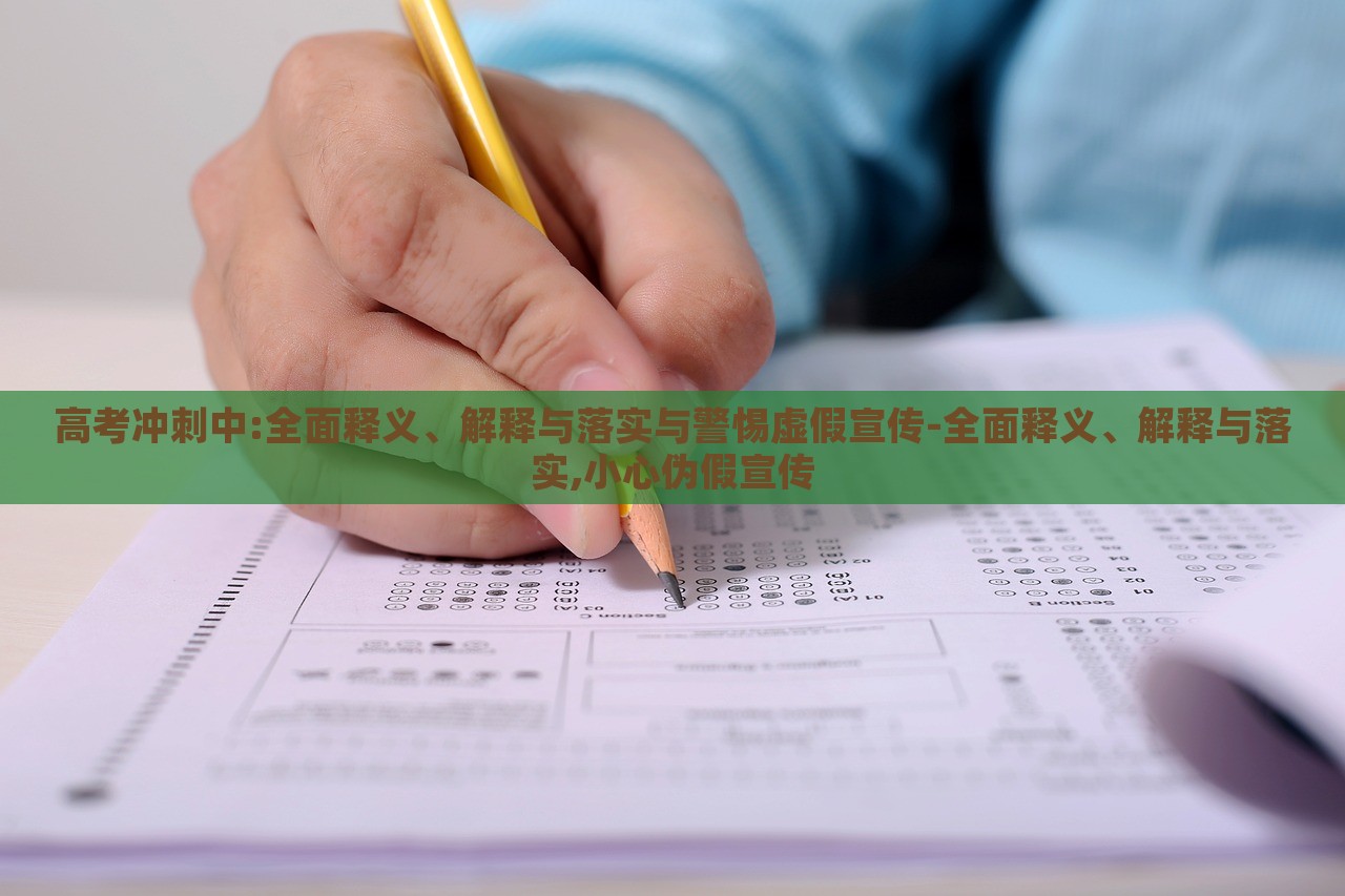 高考沖刺中:全面釋義、解釋與落實與警惕虛假宣傳-全面釋義、解釋與落實,小心偽假宣傳