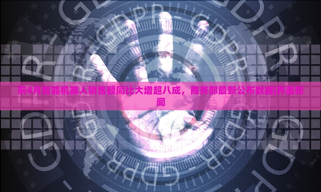 前4月智能機(jī)器人銷(xiāo)售額同比大增超八成，商務(wù)部最新公布數(shù)據(jù)|界面新聞