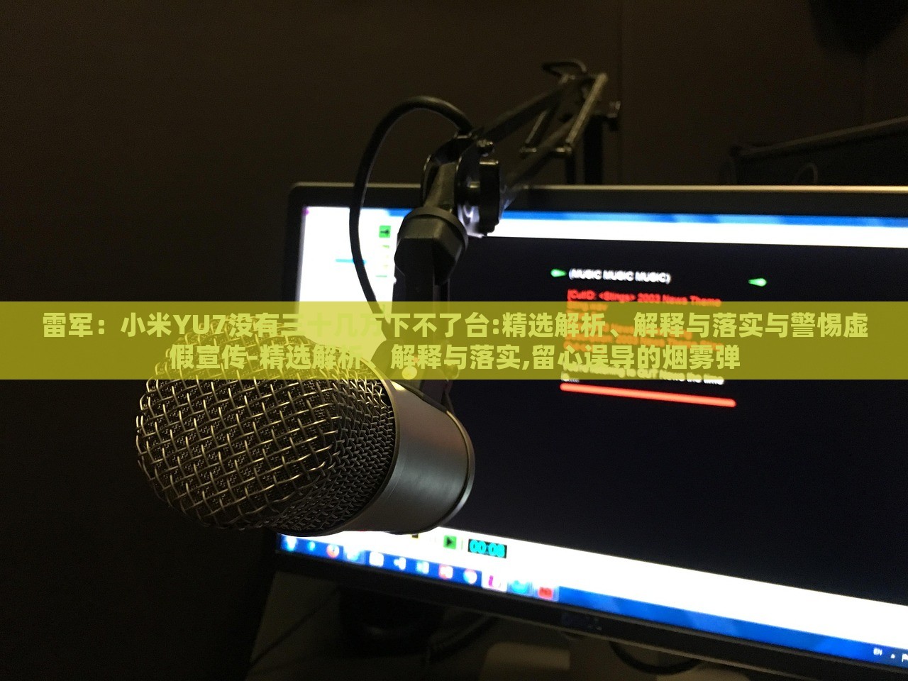 雷軍：小米YU7沒有三十幾萬下不了臺:精選解析、解釋與落實與警惕虛假宣傳-精選解析、解釋與落實,留心誤導(dǎo)的煙霧彈