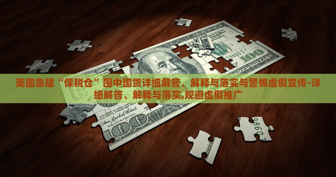 美國急建“保稅倉”囤中國貨詳細解答、解釋與落實與警惕虛假宣傳-詳細解答、解釋與落實,規(guī)避虛假推廣 美國急建“保稅倉”囤中國貨詳細解答、解釋與落實與警惕虛假宣傳-詳細解答、解釋與落實,規(guī)避虛假推廣