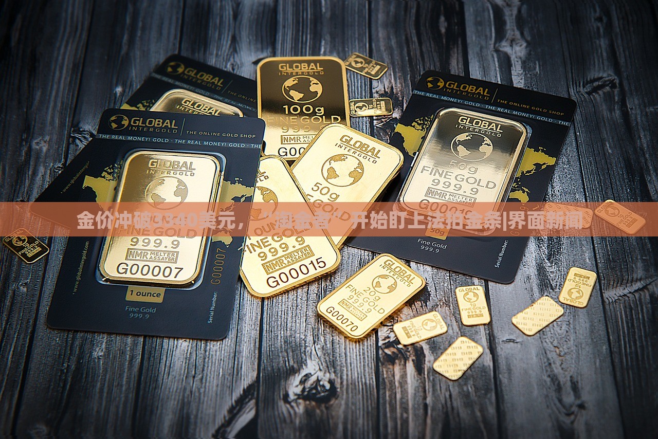 金價(jià)沖破3340美元,“淘金者”開始盯上法拍金條|界面新聞 金價(jià)沖破3340美元,“淘金者”開始盯上法拍金條|界面新聞