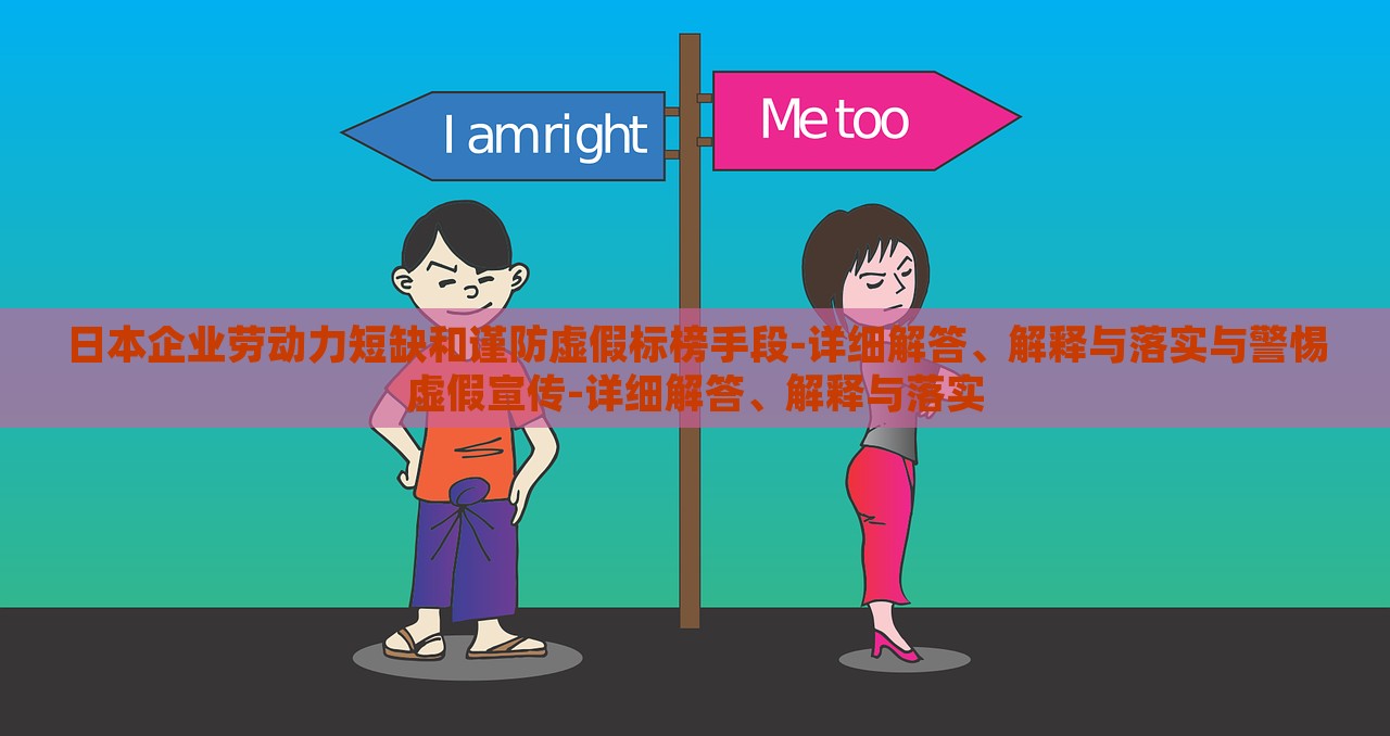 日本企業(yè)勞動(dòng)力短缺和謹(jǐn)防虛假標(biāo)榜手段-詳細(xì)解答、解釋與落實(shí)與警惕虛假宣傳-詳細(xì)解答、解釋與落實(shí)