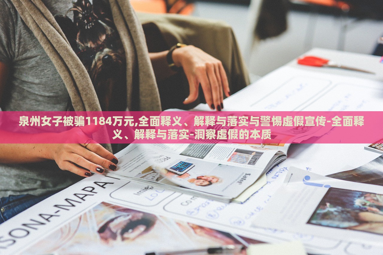 泉州女子被騙1184萬元,全面釋義、解釋與落實(shí)與警惕虛假宣傳-全面釋義、解釋與落實(shí)-洞察虛假的本質(zhì)