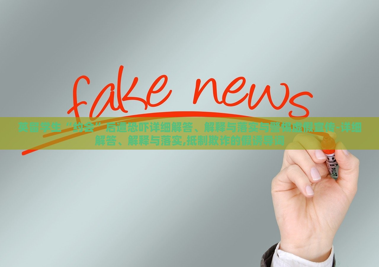 英留學(xué)生“約會”后遭恐嚇詳細解答、解釋與落實與警惕虛假宣傳-詳細解答、解釋與落實,抵制欺詐的假誘導(dǎo)詞