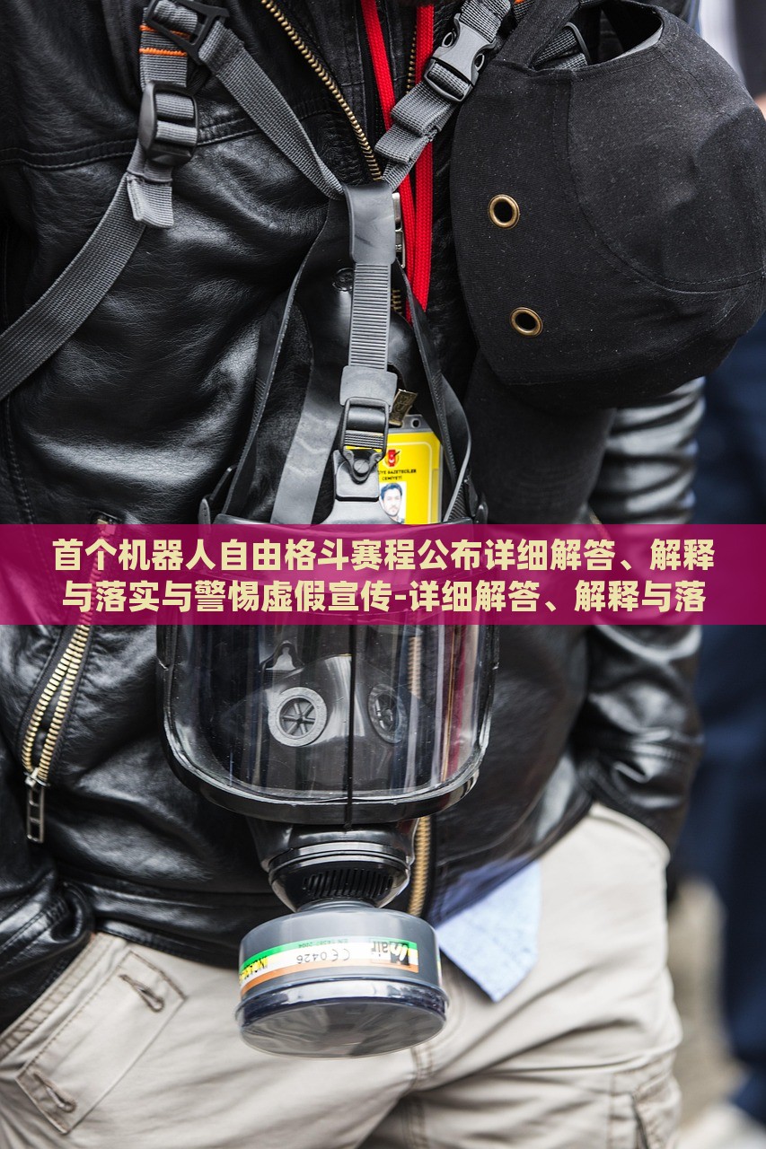 首個機器人自由格斗賽程公布詳細解答、解釋與落實與警惕虛假宣傳-詳細解答、解釋與落實-小心欺詐的甜蜜餌