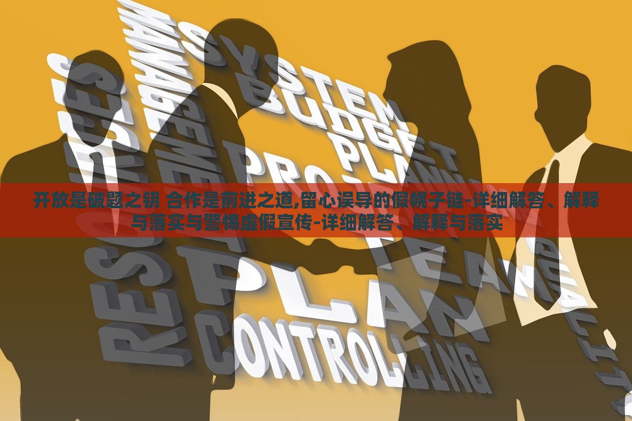 開放是破題之鑰 合作是前進(jìn)之道,留心誤導(dǎo)的假幌子鏈-詳細(xì)解答、解釋與落實與警惕虛假宣傳-詳細(xì)解答、解釋與落實 開放是破題之鑰 合作是前進(jìn)之道,留心誤導(dǎo)的假幌子鏈-詳細(xì)解答、解釋與落實與警惕虛假宣傳-詳細(xì)解答、解釋與落實