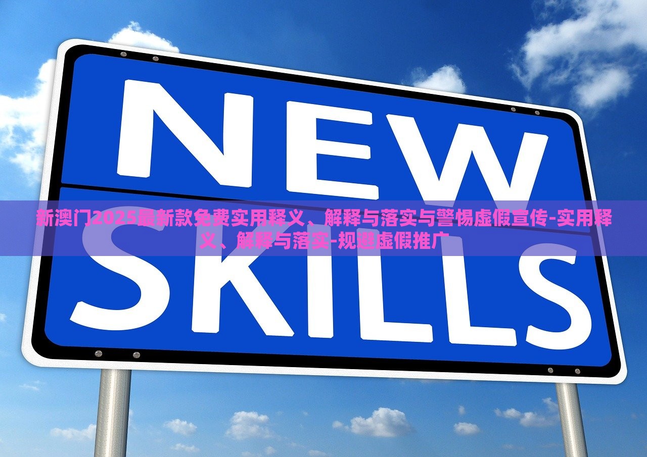 新澳門2025最新款免費(fèi)實(shí)用釋義、解釋與落實(shí)與警惕虛假宣傳-實(shí)用釋義、解釋與落實(shí)-規(guī)避虛假推廣