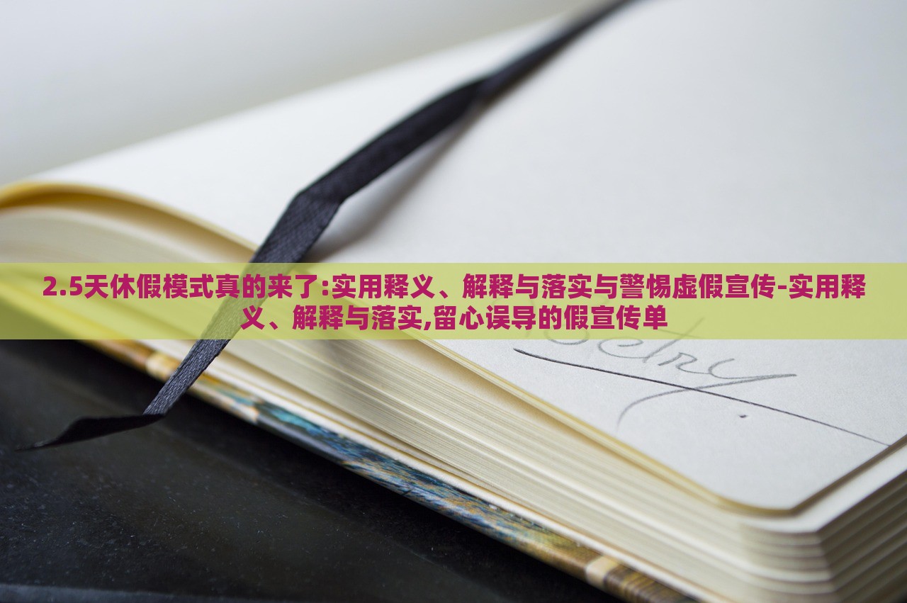 2.5天休假模式真的來(lái)了:實(shí)用釋義、解釋與落實(shí)與警惕虛假宣傳-實(shí)用釋義、解釋與落實(shí),留心誤導(dǎo)的假宣傳單 2.5天休假模式真的來(lái)了:實(shí)用釋義、解釋與落實(shí)與警惕虛假宣傳-實(shí)用釋義、解釋與落實(shí),留心誤導(dǎo)的假宣傳單