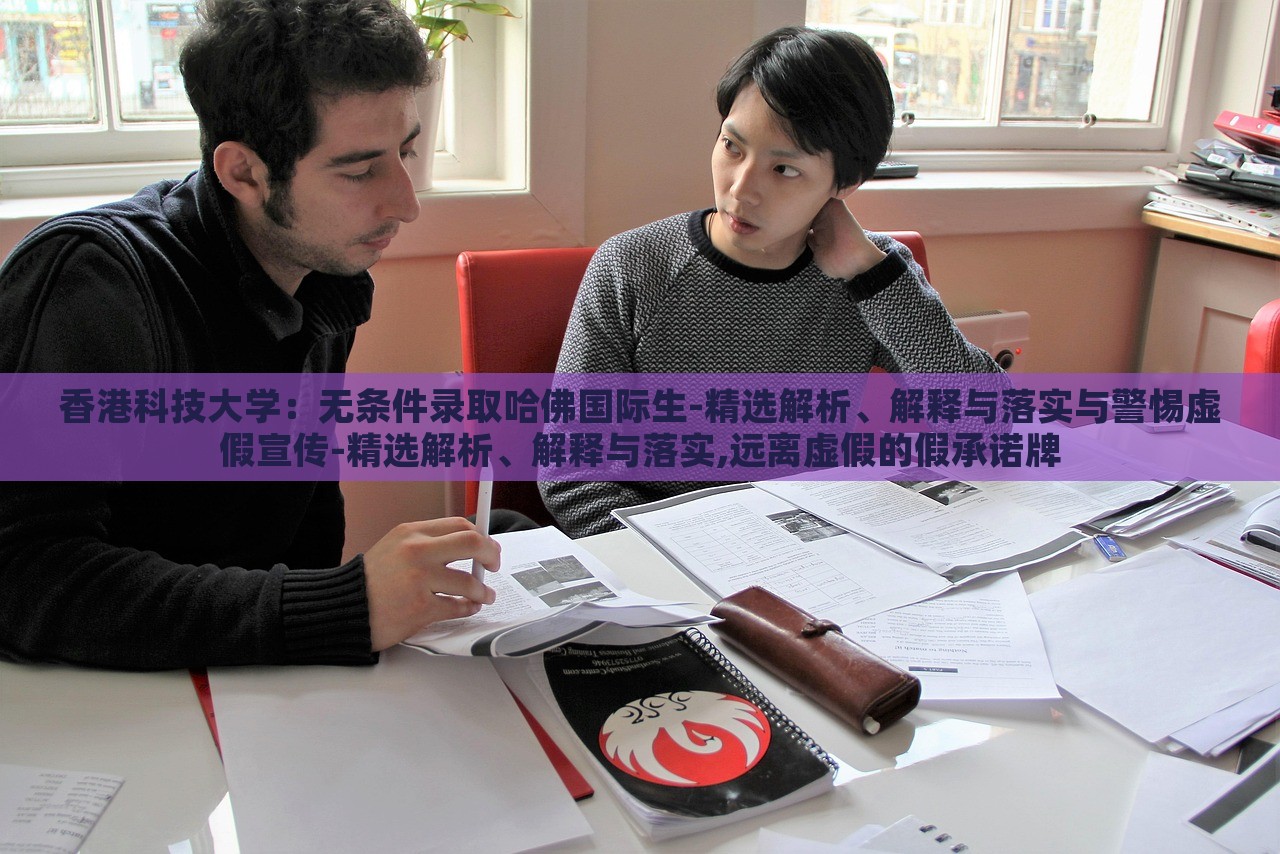 香港科技大學(xué):無條件錄取哈佛國際生-精選解析、解釋與落實(shí)與警惕虛假宣傳-精選解析、解釋與落實(shí),遠(yuǎn)離虛假的假承諾牌 香港科技大學(xué):無條件錄取哈佛國際生-精選解析、解釋與落實(shí)與警惕虛假宣傳-精選解析、解釋與落實(shí),遠(yuǎn)離虛假的假承諾牌