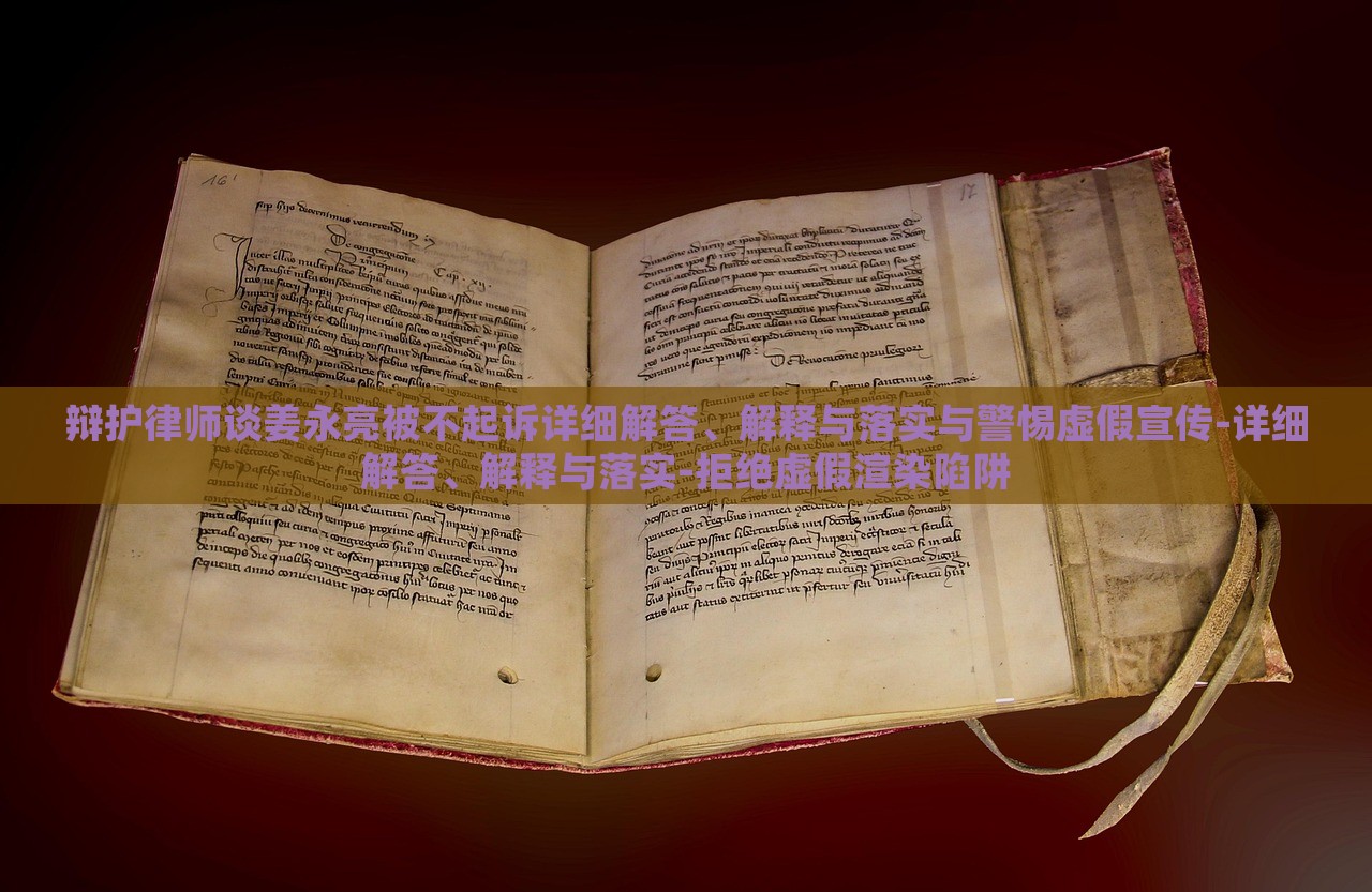 辯護(hù)律師談姜永亮被不起訴詳細(xì)解答、解釋與落實(shí)與警惕虛假宣傳-詳細(xì)解答、解釋與落實(shí)-拒絕虛假渲染陷阱