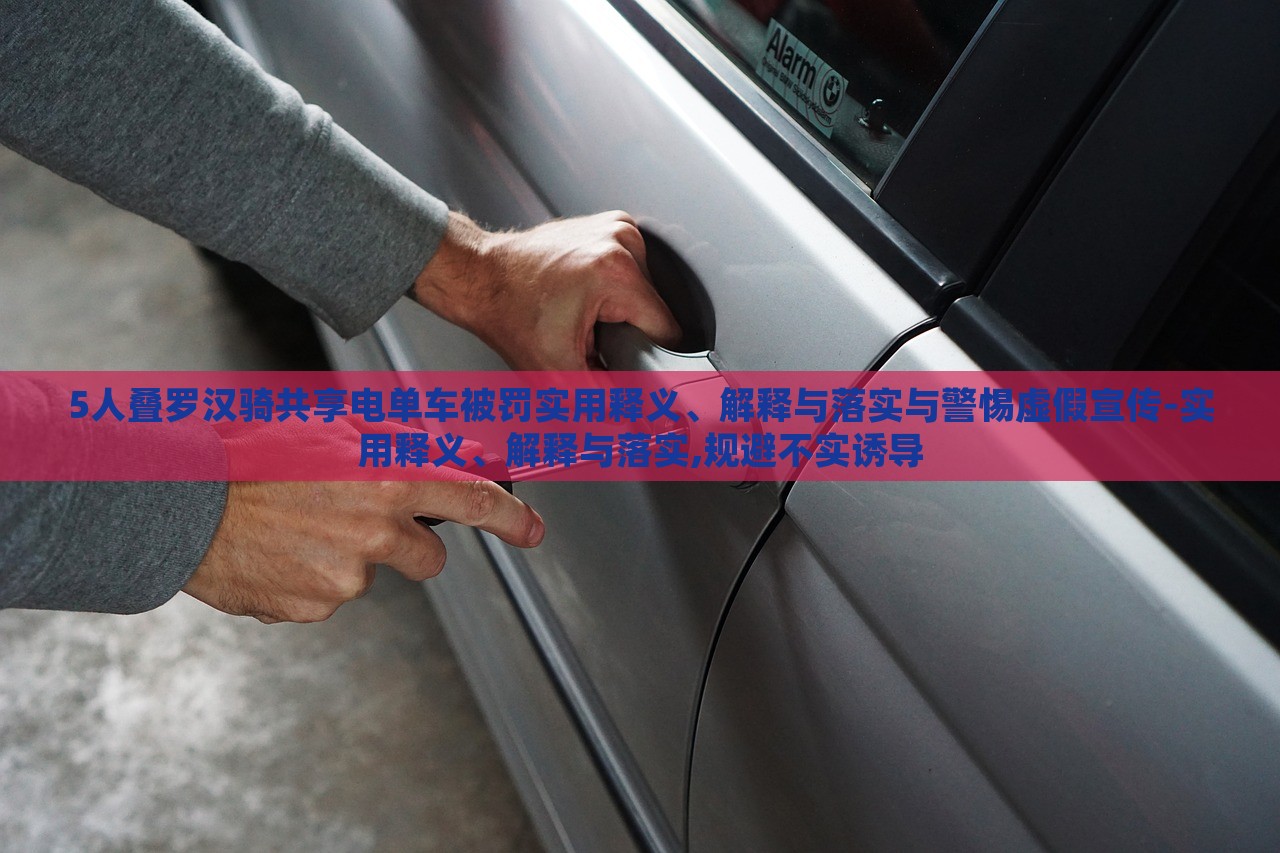 5人疊羅漢騎共享電單車被罰實用釋義、解釋與落實與警惕虛假宣傳-實用釋義、解釋與落實,規(guī)避不實誘導(dǎo)